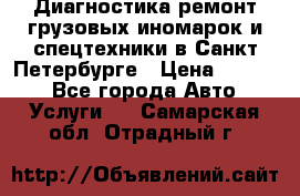 Диагностика,ремонт грузовых иномарок и спецтехники в Санкт-Петербурге › Цена ­ 1 500 - Все города Авто » Услуги   . Самарская обл.,Отрадный г.